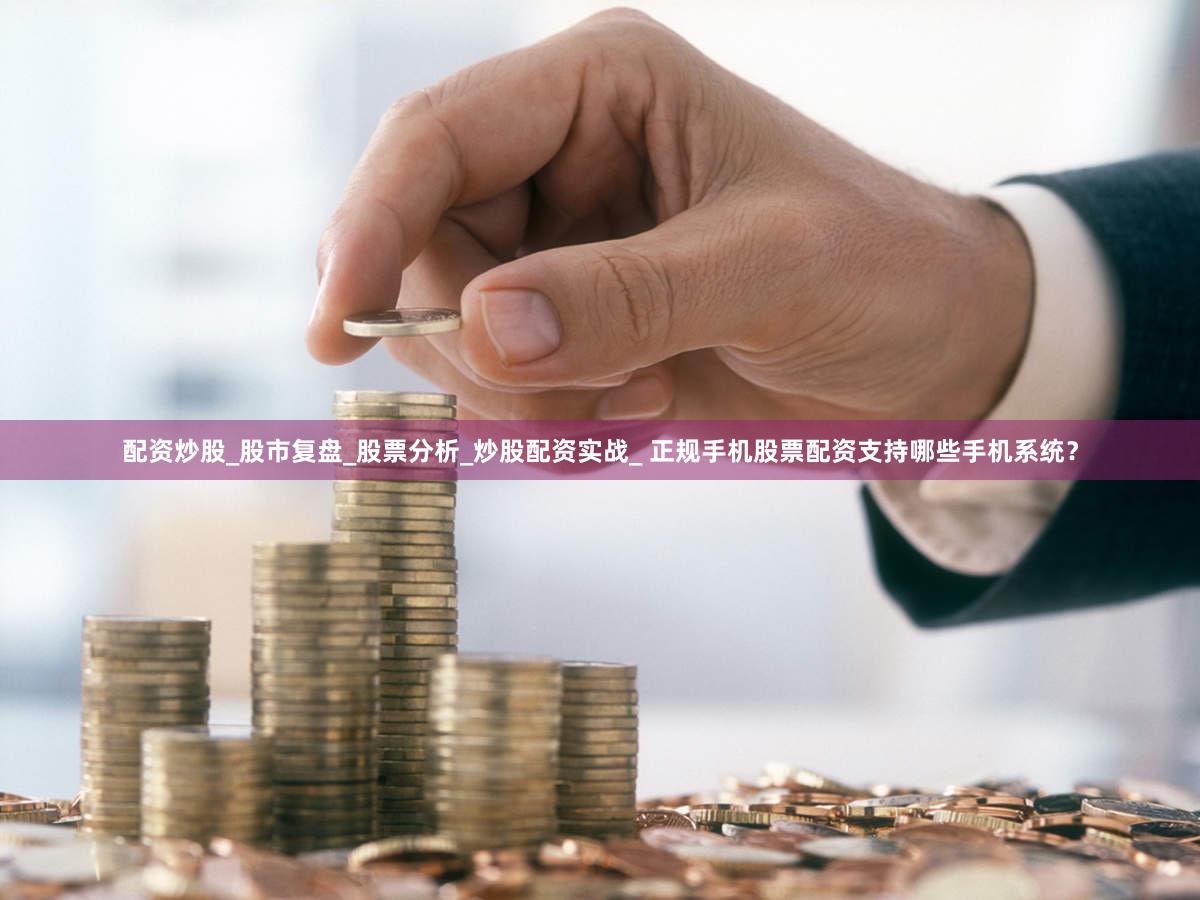 配资炒股_股市复盘_股票分析_炒股配资实战_ 正规手机股票配资支持哪些手机系统？