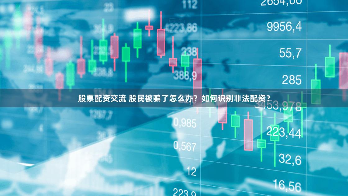 股票配资交流 股民被骗了怎么办？如何识别非法配资？