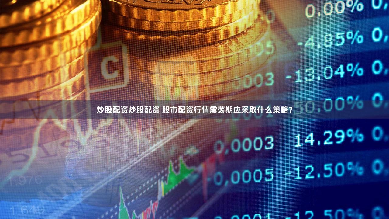 炒股配资炒股配资 股市配资行情震荡期应采取什么策略？