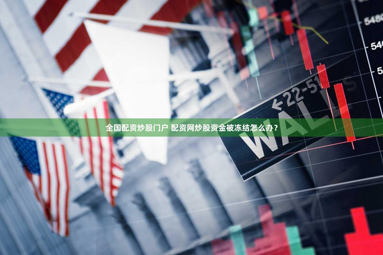 全国配资炒股门户 配资网炒股资金被冻结怎么办？