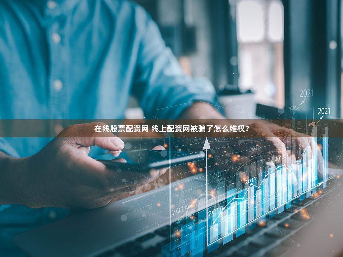 在线股票配资网 线上配资网被骗了怎么维权？