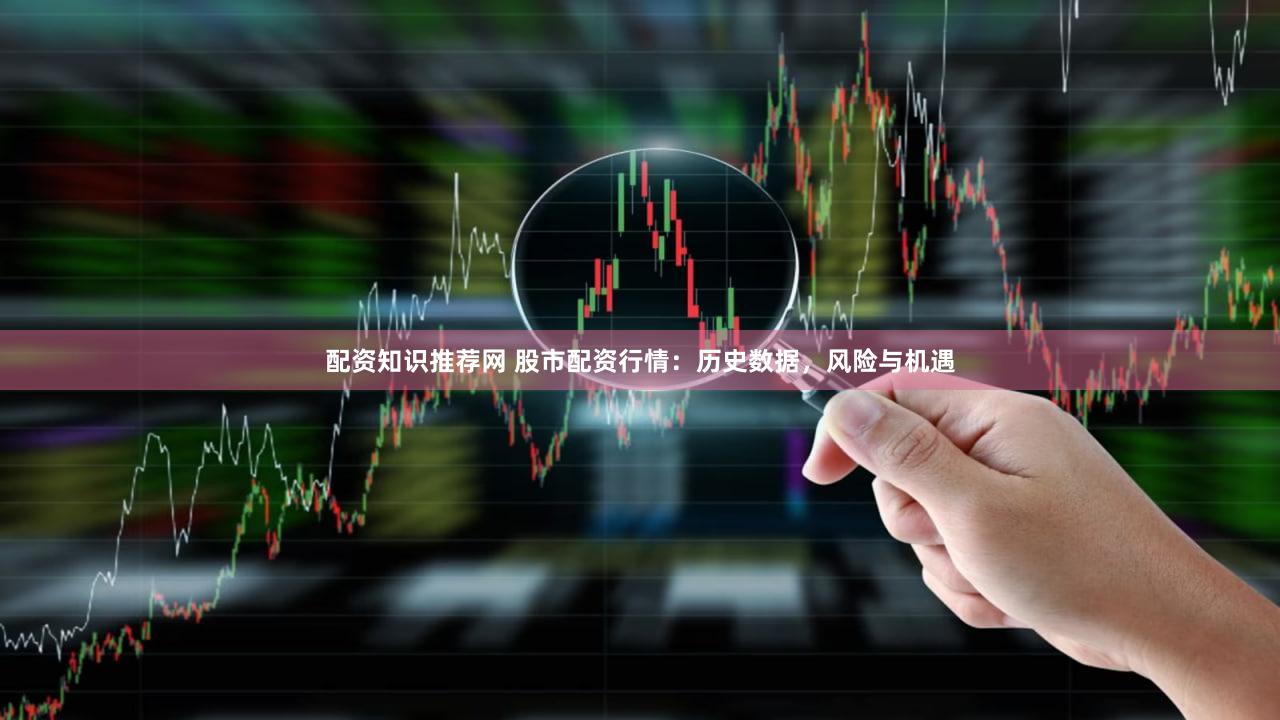 配资知识推荐网 股市配资行情：历史数据，风险与机遇