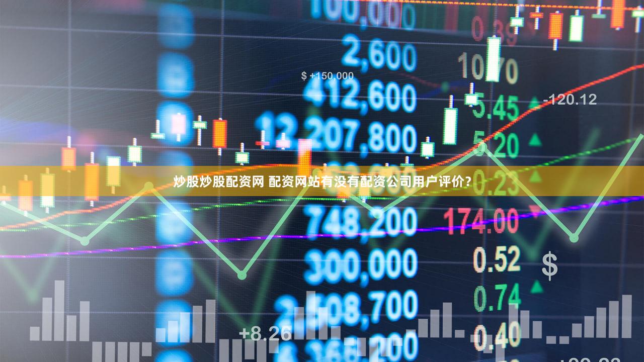炒股炒股配资网 配资网站有没有配资公司用户评价？