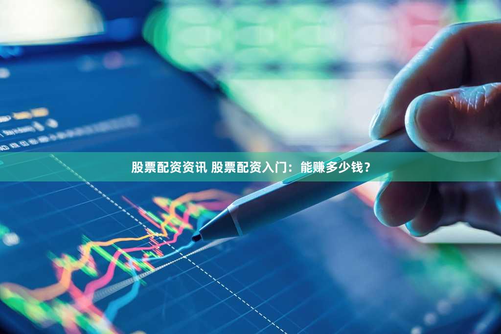股票配资资讯 股票配资入门：能赚多少钱？
