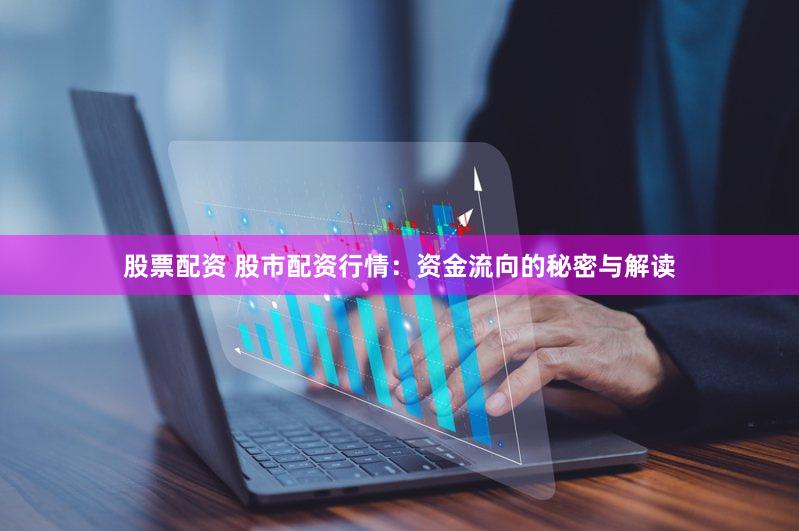 股票配资 股市配资行情：资金流向的秘密与解读
