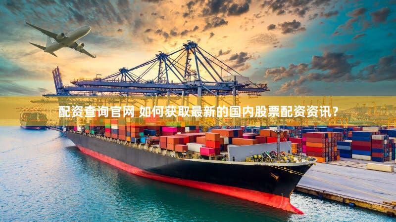 配资查询官网 如何获取最新的国内股票配资资讯？