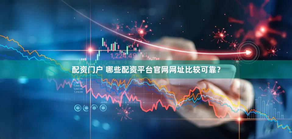 配资门户 哪些配资平台官网网址比较可靠？