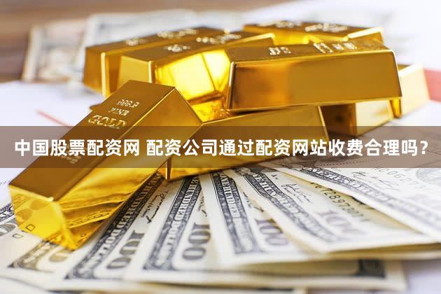 中国股票配资网 配资公司通过配资网站收费合理吗？