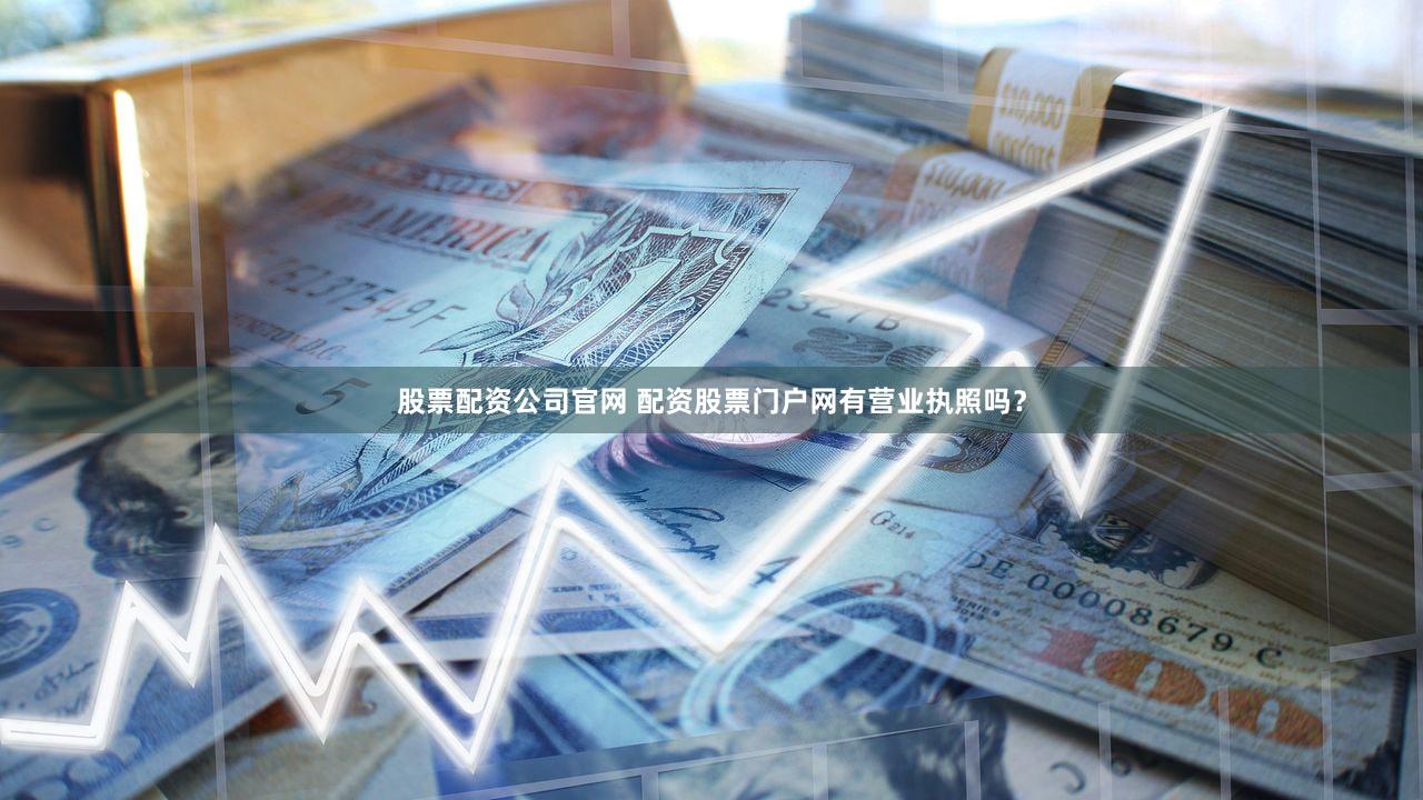 股票配资公司官网 配资股票门户网有营业执照吗？