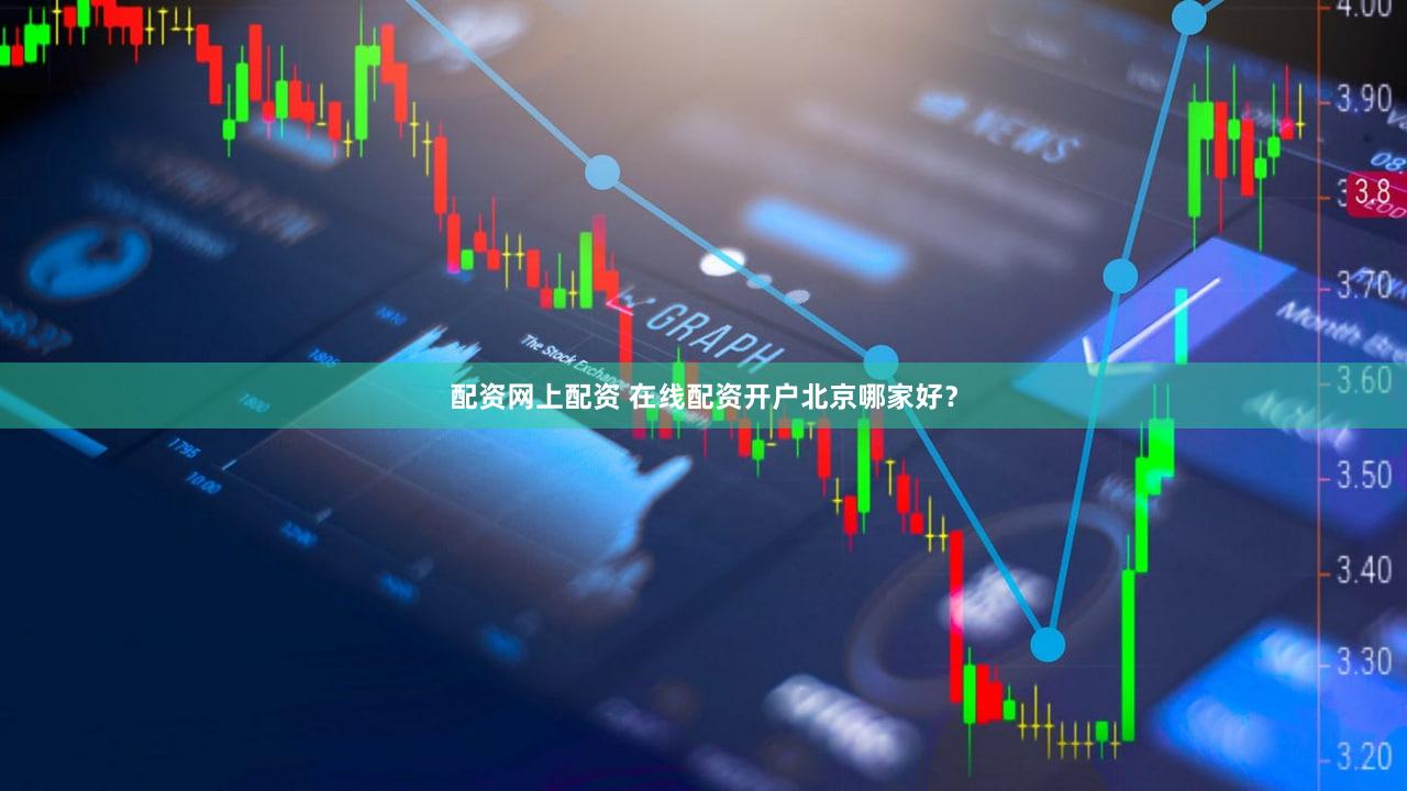 配资网上配资 在线配资开户北京哪家好？