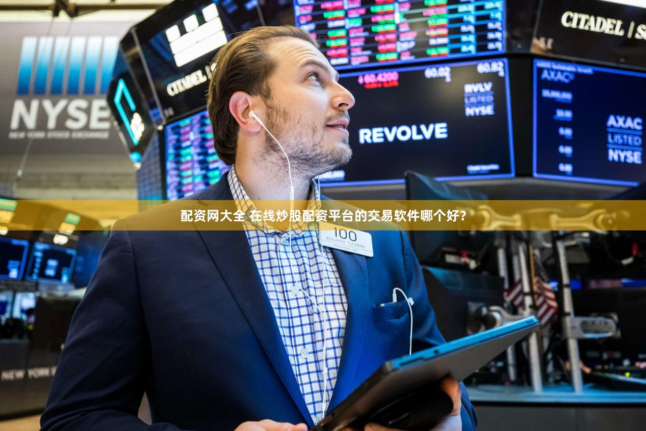 配资网大全 在线炒股配资平台的交易软件哪个好？
