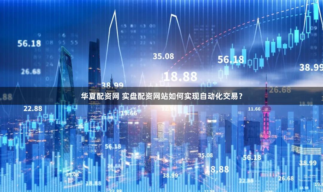 华夏配资网 实盘配资网站如何实现自动化交易？