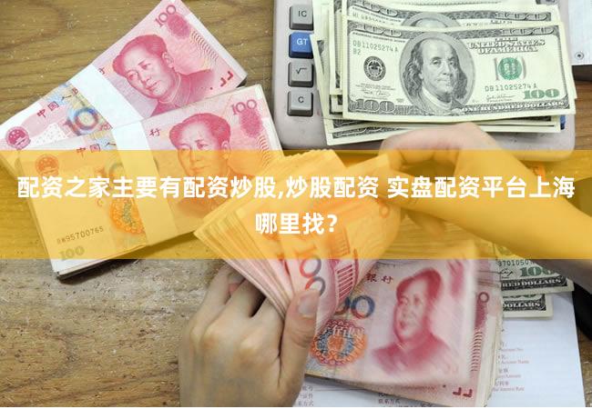配资之家主要有配资炒股,炒股配资 实盘配资平台上海哪里找？
