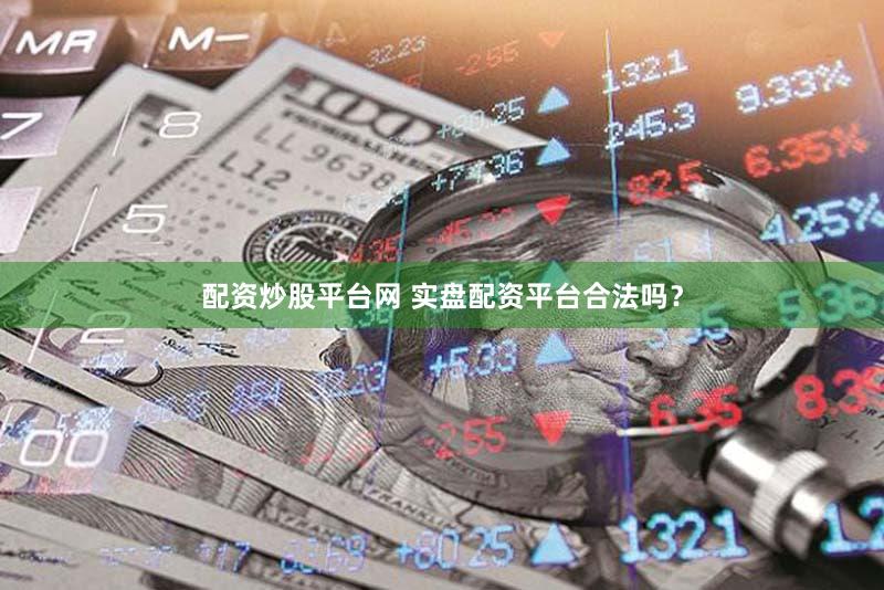 配资炒股平台网 实盘配资平台合法吗？