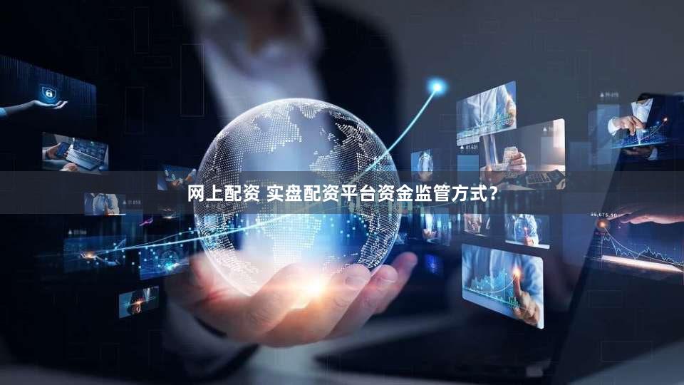 网上配资 实盘配资平台资金监管方式？