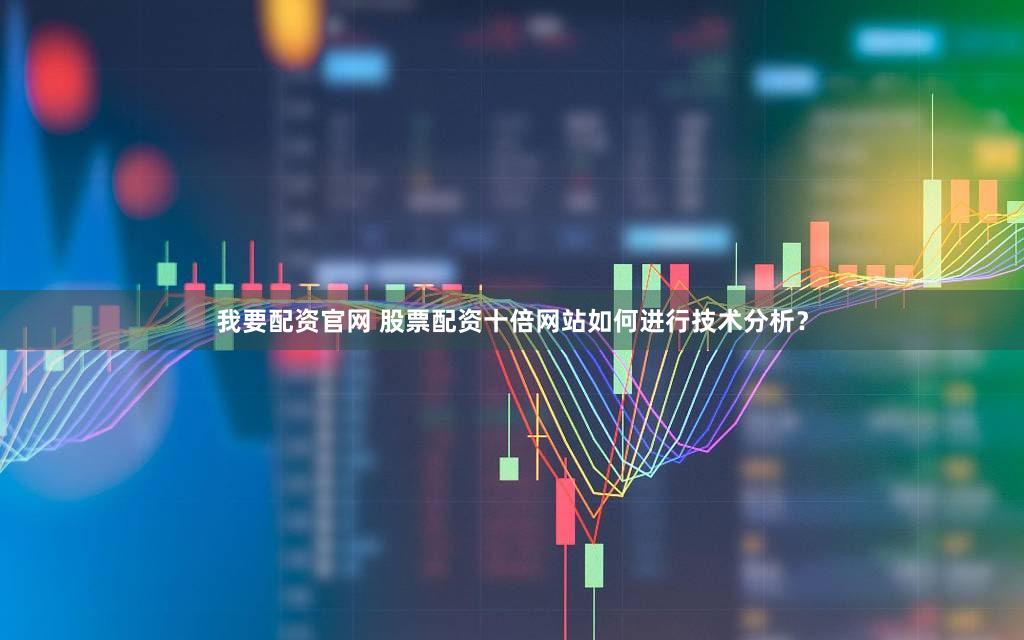 我要配资官网 股票配资十倍网站如何进行技术分析？