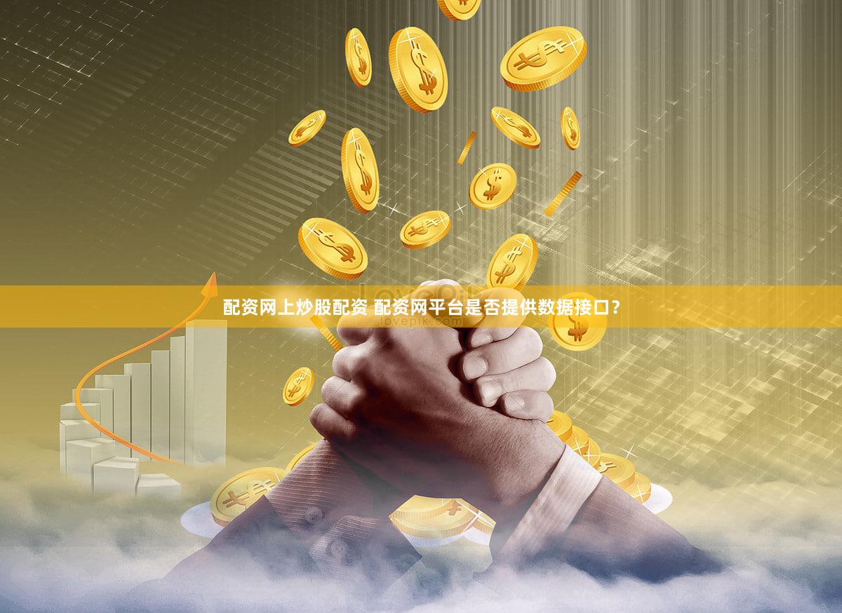 配资网上炒股配资 配资网平台是否提供数据接口？