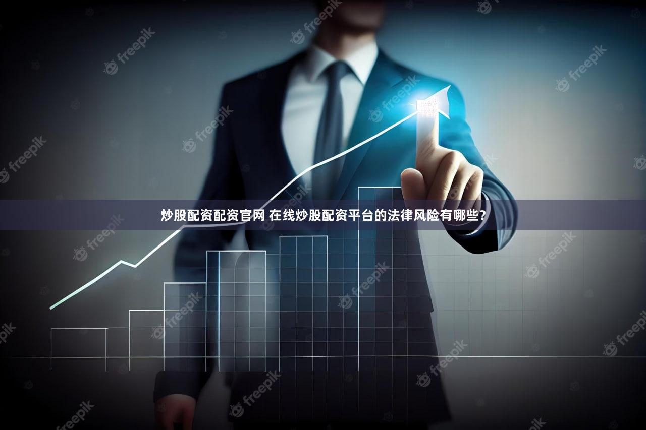 炒股配资配资官网 在线炒股配资平台的法律风险有哪些？