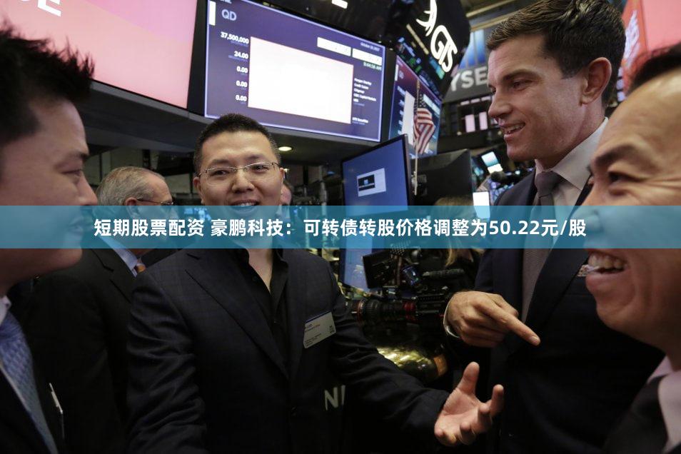 短期股票配资 豪鹏科技：可转债转股价格调整为50.22元/股