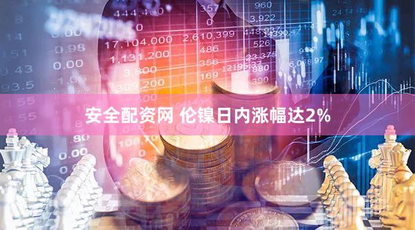 安全配资网 伦镍日内涨幅达2%