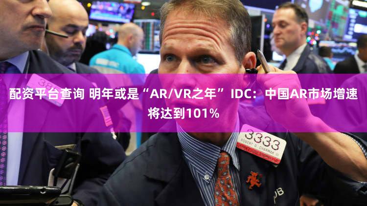 配资平台查询 明年或是“AR/VR之年” IDC：中国AR市场增速将达到101%