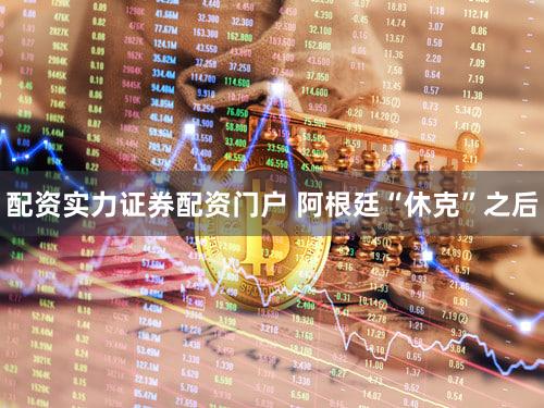 配资实力证券配资门户 阿根廷“休克”之后
