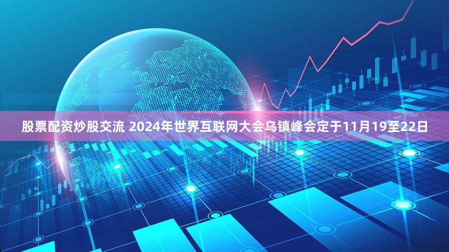股票配资炒股交流 2024年世界互联网大会乌镇峰会定于11月19至22日