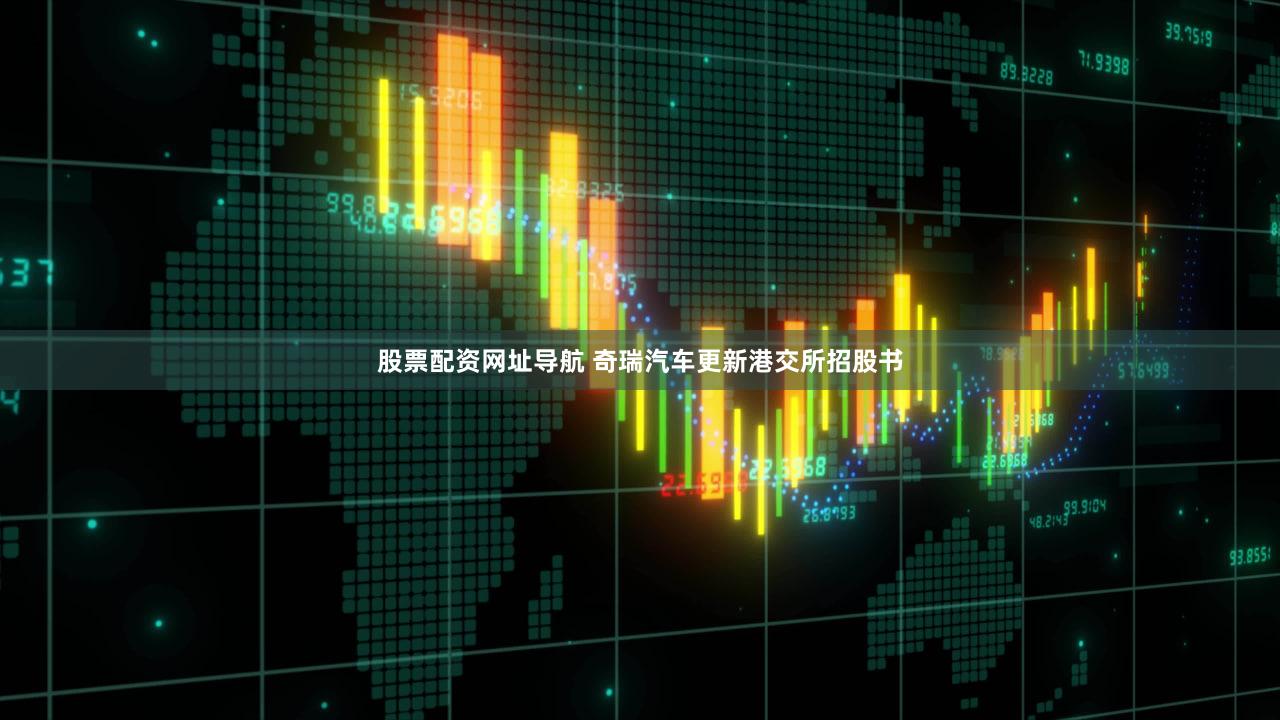 股票配资网址导航 奇瑞汽车更新港交所招股书