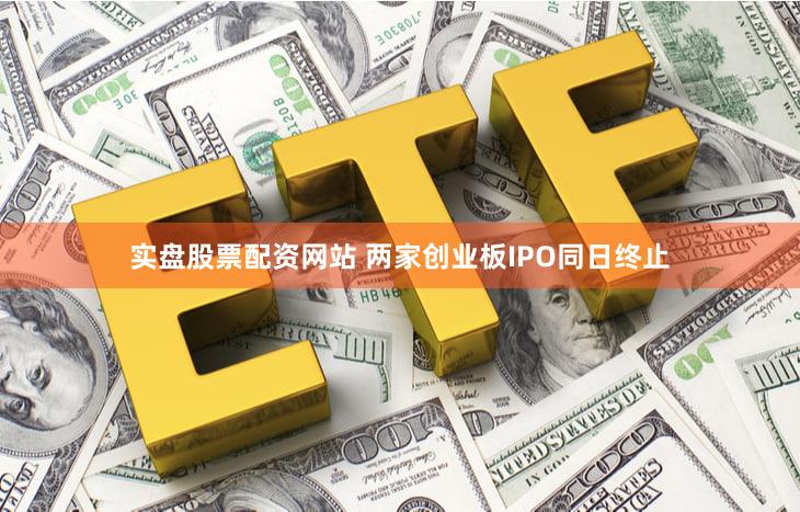 实盘股票配资网站 两家创业板IPO同日终止