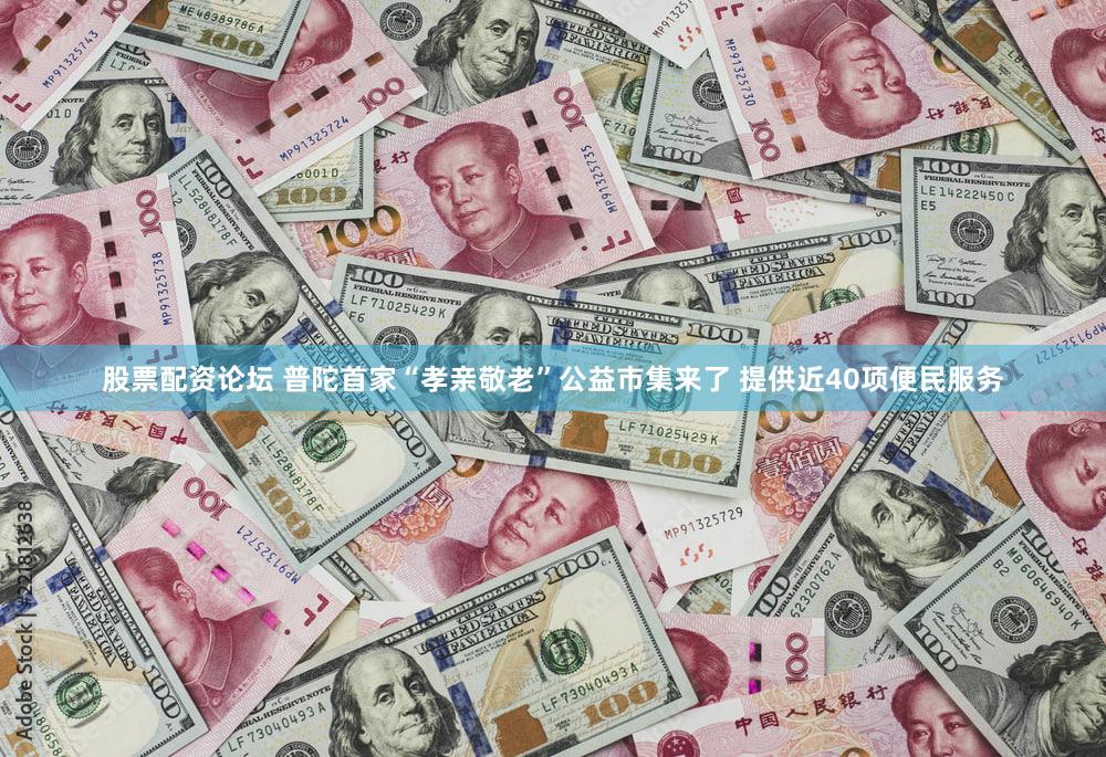 股票配资论坛 普陀首家“孝亲敬老”公益市集来了 提供近40项便民服务