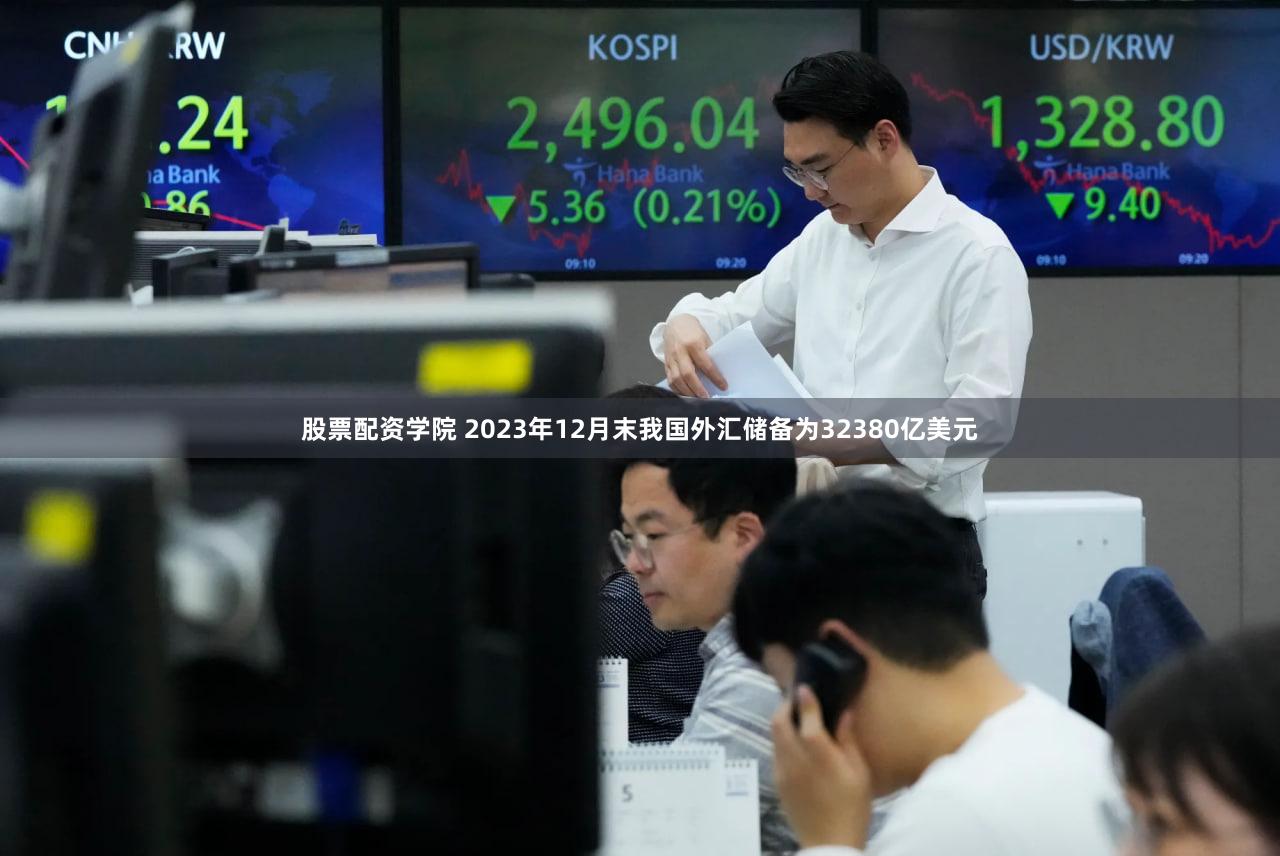股票配资学院 2023年12月末我国外汇储备为32380亿美元