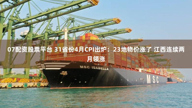 07配资股票平台 31省份4月CPI出炉：23地物价涨了 江西连续两月领涨