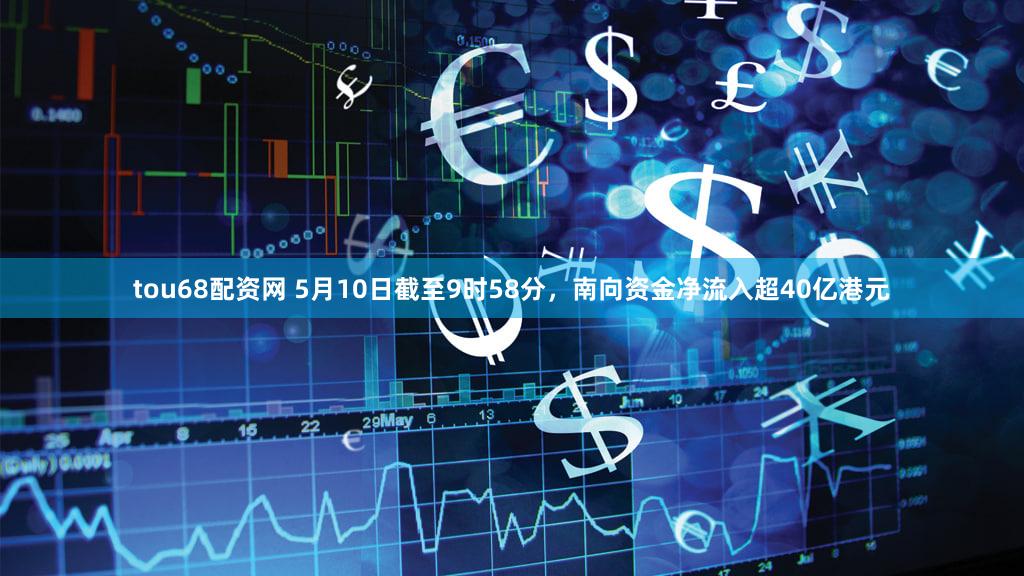 tou68配资网 5月10日截至9时58分，南向资金净流入超40亿港元