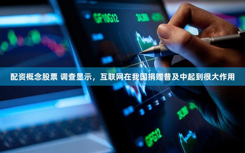 配资概念股票 调查显示，互联网在我国捐赠普及中起到很大作用