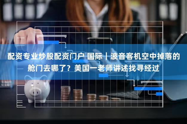 配资专业炒股配资门户 国际｜波音客机空中掉落的舱门去哪了？美国一老师讲述找寻经过