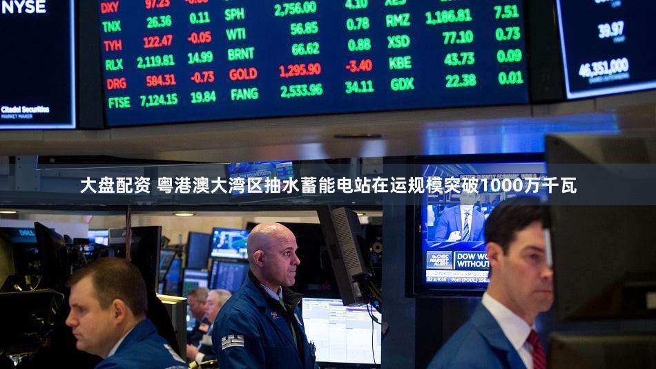 大盘配资 粤港澳大湾区抽水蓄能电站在运规模突破1000万千瓦