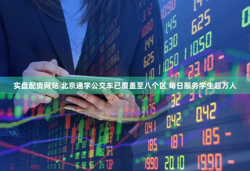 实盘配资网站 北京通学公交车已覆盖至八个区 每日服务学生超万人