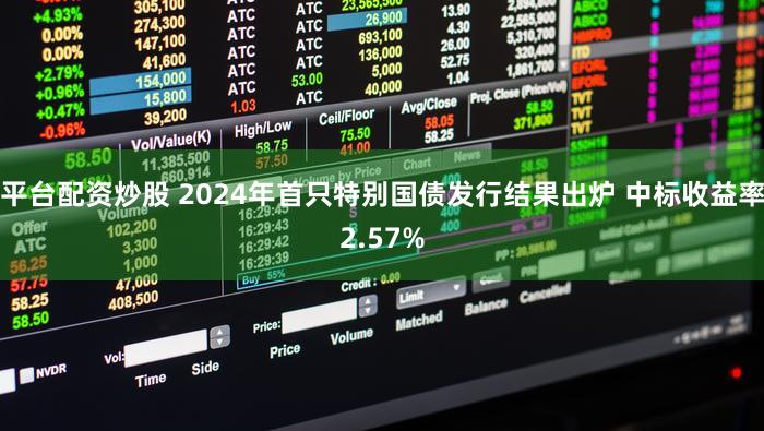 平台配资炒股 2024年首只特别国债发行结果出炉 中标收益率2.57%