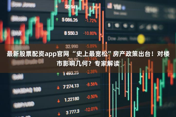 最新股票配资app官网 “史上最宽松”房产政策出台！对楼市影响几何？专家解读