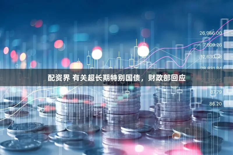配资界 有关超长期特别国债，财政部回应