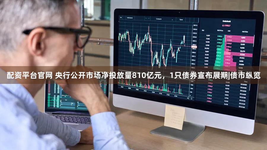 配资平台官网 央行公开市场净投放量810亿元，1只债券宣布展期|债市纵览