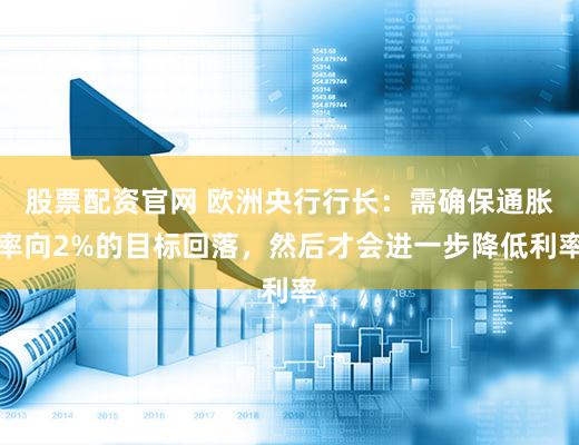 股票配资官网 欧洲央行行长：需确保通胀率向2%的目标回落，然后才会进一步降低利率