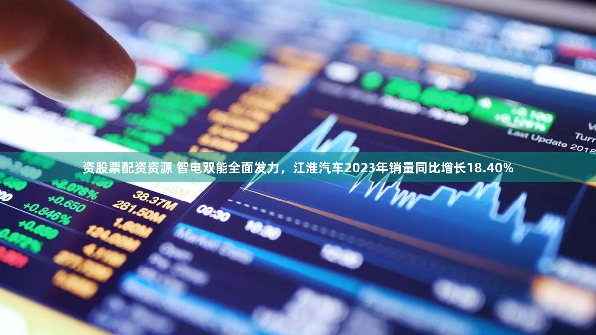 资股票配资资源 智电双能全面发力，江淮汽车2023年销量同比增长18.40%