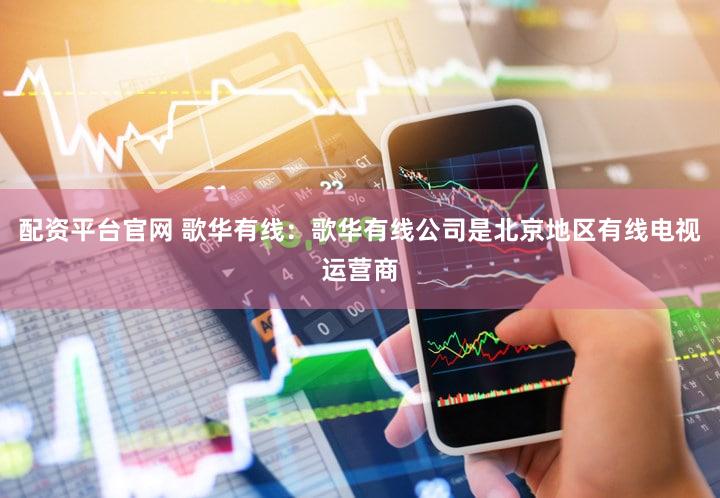 配资平台官网 歌华有线：歌华有线公司是北京地区有线电视运营商