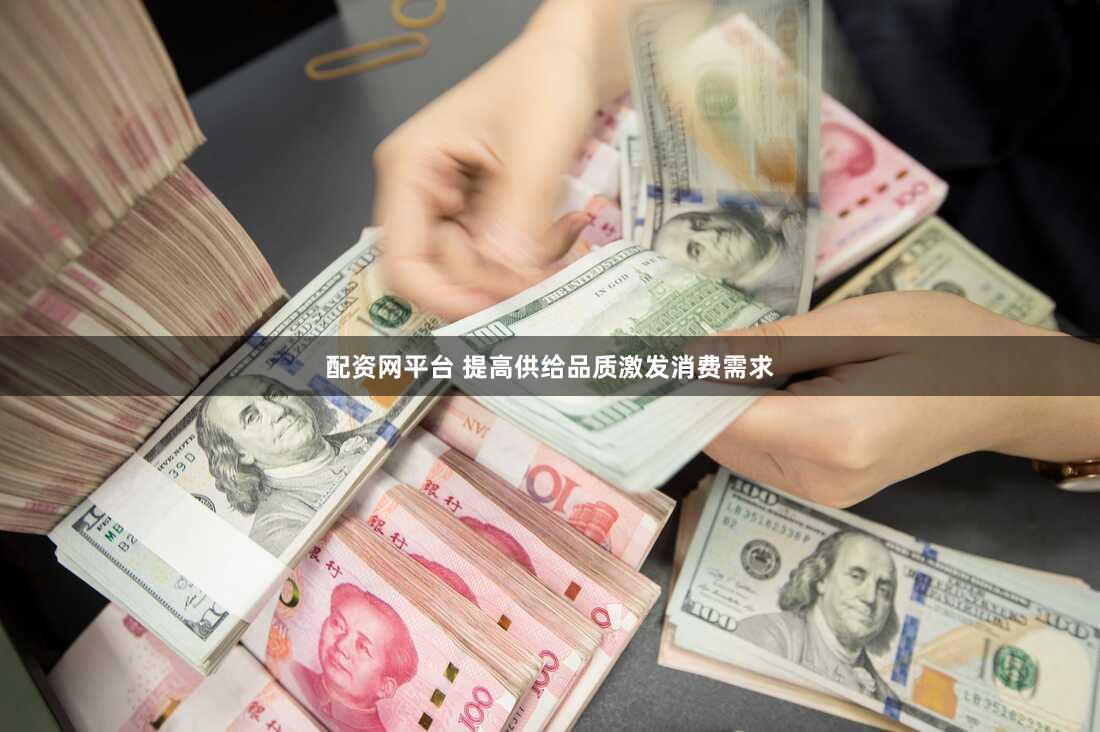 配资网平台 提高供给品质激发消费需求