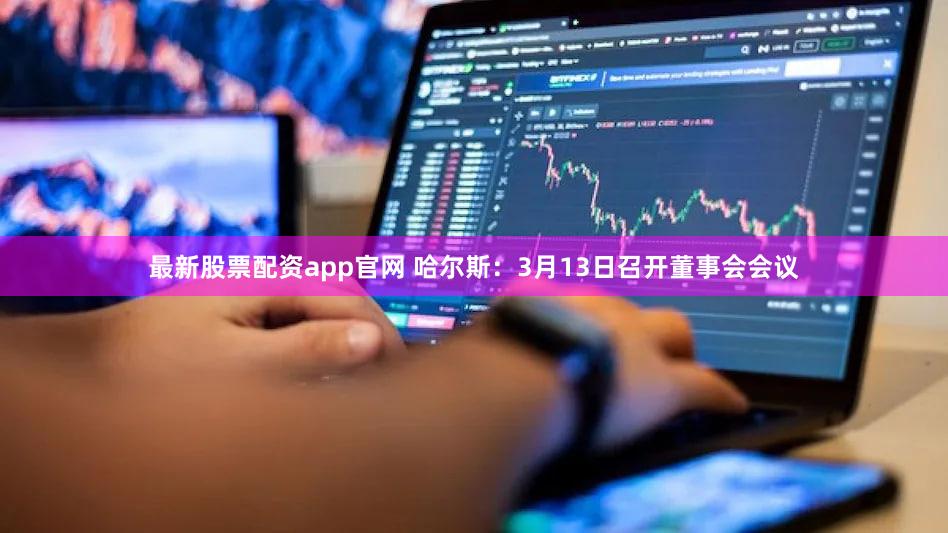 最新股票配资app官网 哈尔斯：3月13日召开董事会会议