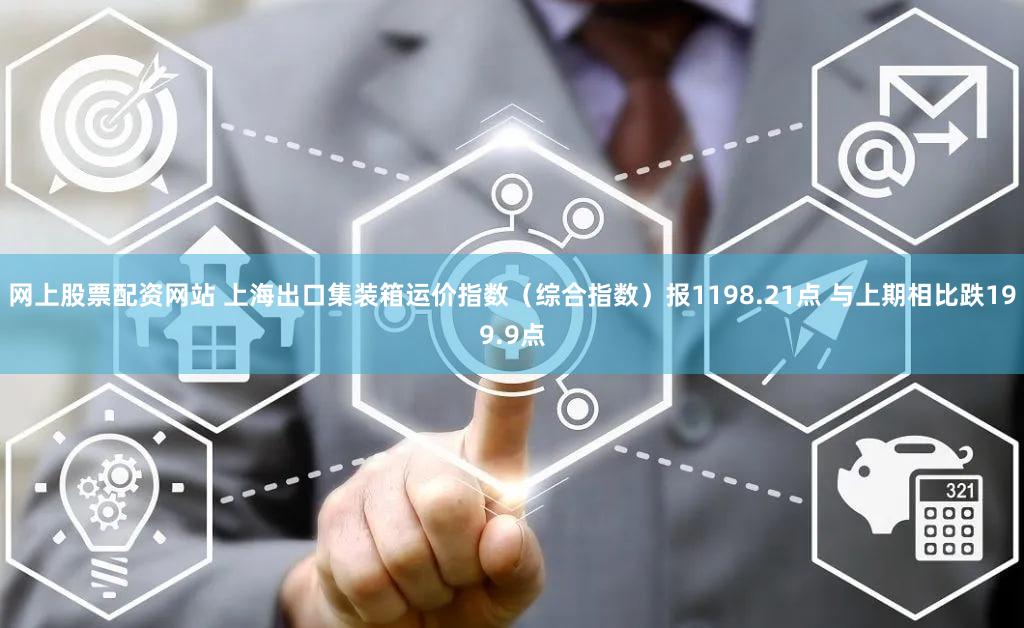 网上股票配资网站 上海出口集装箱运价指数（综合指数）报1198.21点 与上期相比跌199.9点
