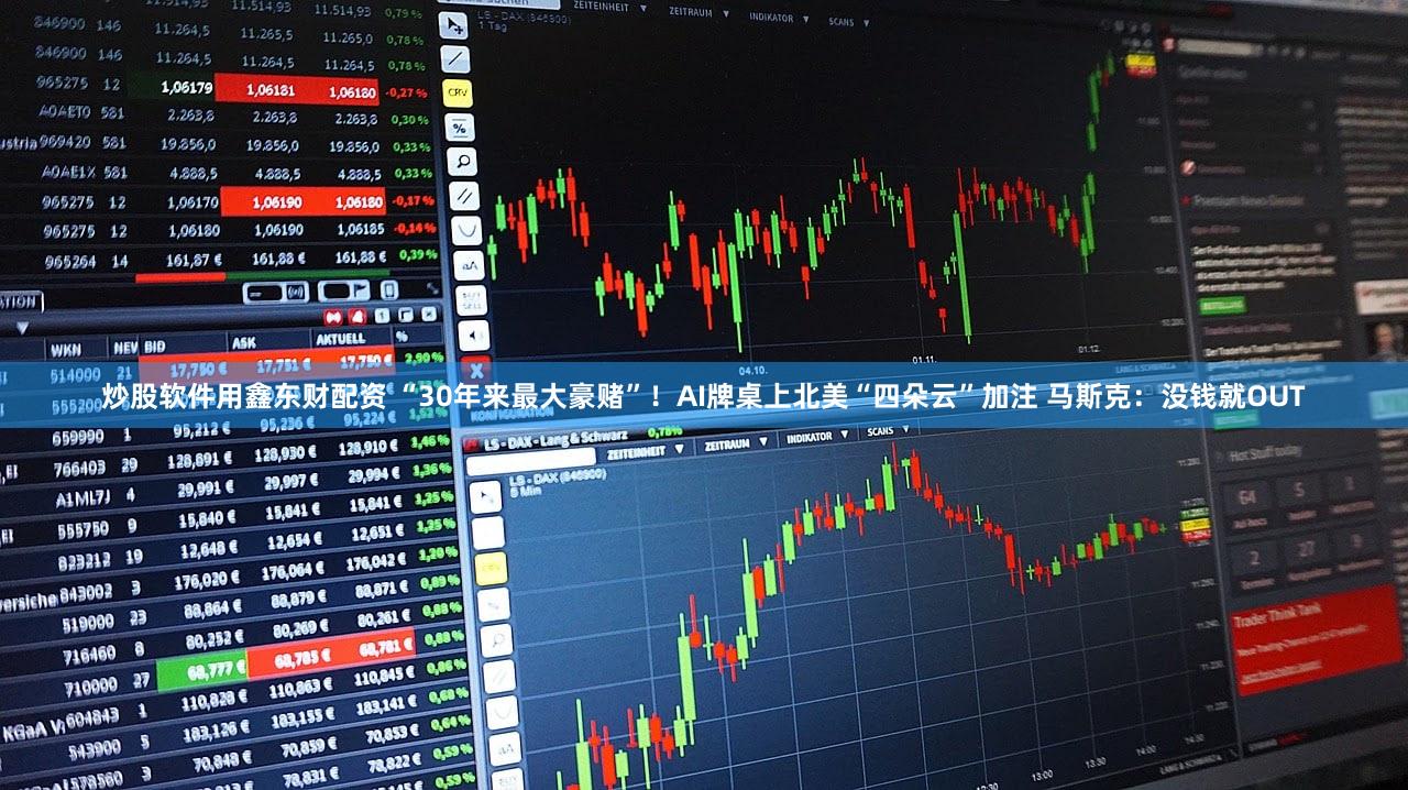 炒股软件用鑫东财配资 “30年来最大豪赌”！AI牌桌上北美“四朵云”加注 马斯克：没钱就OUT