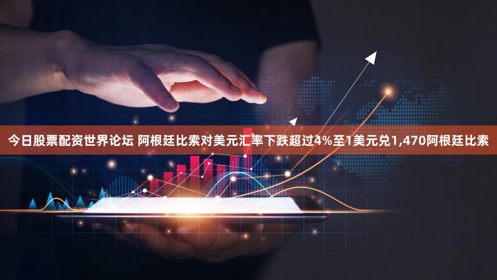今日股票配资世界论坛 阿根廷比索对美元汇率下跌超过4%至1美元兑1,470阿根廷比索