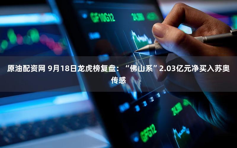 原油配资网 9月18日龙虎榜复盘：“佛山系”2.03亿元净买入苏奥传感